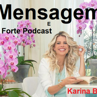 Mensagens e  Podcast Forte com Karina Bacchi
